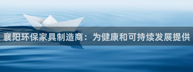 杏耀平台官网登录：襄阳环保家具制造商：为健康和可持续发展提供