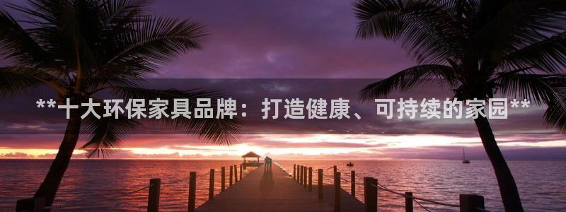 杏耀平台的专用通道：**十大环保家具品牌：打造健康、可持续的