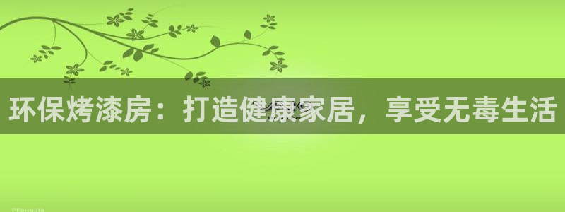 杏耀官网登陆：环保烤漆房：打造健康家居，享受无毒生活