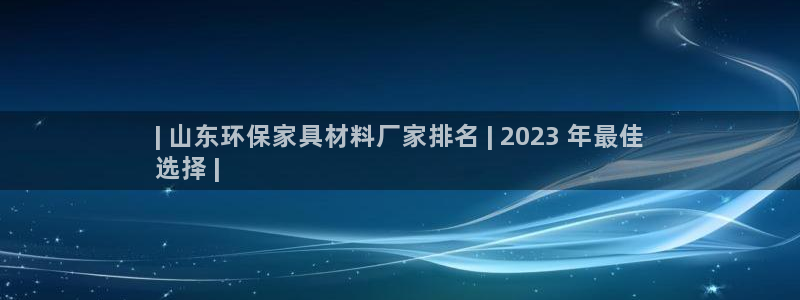 杏耀平台黑款：| 山东环保家具材料厂家排名 | 2023 年